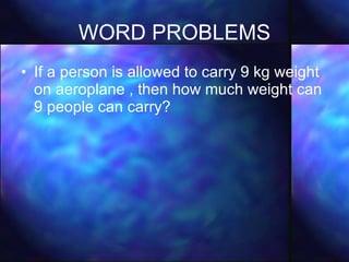 WORD PROBLEMS If a person is allowed to carry 9 kg weight on aeroplane , then how much weight can 9 people can carry?  