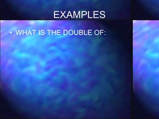 EXAMPLES WHAT IS THE DOUBLE OF: 