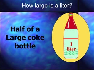How large is a liter? Half of a Large coke bottle 1 liter 