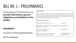 BILL NO. 1 - PRELIMINARIES
The purpose of Preliminaries is to
provide information, general
obligations and liabilities of the
project.
INSURANCE
Insurance of New Building/Works -
By The Employer
 