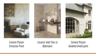 Cement Plaster
Emulsion Paint
Ceramic Wall Tiles in
Bathroom
Cement Plaster
Weathershield paint
 
