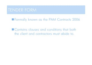 Formally known as the PAM Contracts 2006
Contains clauses and conditions that both
the client and contractors must abide to.
TENDER FORM
 