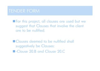 For this project, all clauses are used but we
suggest that Clauses that involve the client
are to be nullified.
Clauses deemed to be nullified shall
suggestively be Clauses:
-Clause 20.B and Clause 20.C
TENDER FORM
 