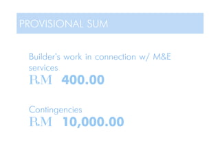 PROVISIONAL SUM
Builder's work in connection w/ M&E
services
RM 400.00
Contingencies
RM 10,000.00
 