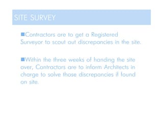 Contractors are to get a Registered
Surveyor to scout out discrepancies in the site.
Within the three weeks of handing the site
over, Contractors are to inform Architects in
charge to solve those discrepancies if found
on site.
SITE SURVEY
 