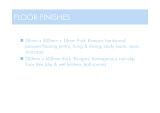  50mm x 300mm x 10mm thick Kempas hardwood
parquet flooring (entry, living & dining, study room, store,
staircase)
 300mm x 600mm thick 'Kimgres' homogenous non-slip
floor tiles (dry & wet kitchen, bathrooms)
FLOOR FINISHES
 