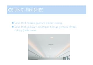  9mm thick fibrous gypsum plaster ceiling
 9mm thick moisture resistance fibrous gypsum plaster
ceiling (bathrooms)
CEILING FINISHES
 