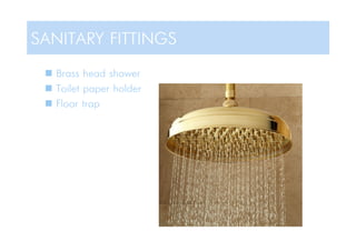  Brass head shower
 Toilet paper holder
 Floor trap
SANITARY FITTINGS
 