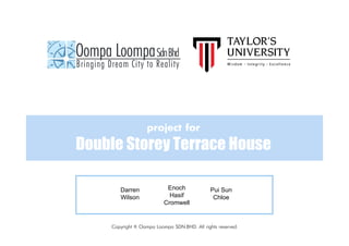 project for
Double Storey Terrace House
Copyright © Oompa Loompa SDN.BHD. All rights reserved.
Darren
Wilson
Enoch
Hasif
Cromwell
Pui Sun
Chloe
 
