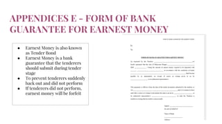 APPENDICES E - FORM OF BANK
GUARANTEE FOR EARNEST MONEY
● Earnest Money is also known
as Tender Bond
● Earnest Money is a bank
guarantee that the tenderers
should submit during tender
stage
● To prevent tenderers suddenly
back out and did not perform
● If tenderers did not perform,
earnest money will be forfeit
 
