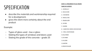 SPECIFICATION
● describe the materials and workmanship required
for a development.
● gives the client more certainty about the end
product
Example:
- Types of glass used - low-e glass
- Stating the types of windows and doors used
- Stating the grade of the concrete - grade 25
 