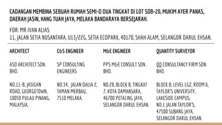 CADANGAN MEMBINA SEBUAH RUMAH SEMI-D DUA TINGKAT DI LOT SDB-20, MUKIM AYER PANAS,
DAERAH JASIN, HANG TUAH JAYA, MELAKA BANDARAYA BERSEJARAH.
FOR: MR IVAN ALIAS
11, JALAN SETIA NUSANTARA, U13/22G, SETIA ECOPARK, 40170, SHAH ALAM, SELANGOR DARUL EHSAN.
ARCHITECT
ASD ARCHITECT SDN.
BHD.
NO.11-B, JASIGHN
ROAD, GEORGETOWN,
10050 PULAU PINANG,
MALAYSIA.
C&S ENGINEER
SP CONSULTING
ENGINEERS
NO.34, JALAN DALIA 2,
TAMAN MERBAU,
7510 MELAKA.
M&E ENGINEER
PPS M&E CONSULT SDN.
BHD.
NO.28, BLOCK B, TINGKAT
7, KOTA DAMANSARA,
46700 PETALING JAYA,
SELANGOR DARUL EHSAN.
QUANTITY SURVEYOR
QQ CONSULTANCY FIRM SDN.
BHD.
BLOCK B, LEVEL LG2, ROOM 6,
TAYLOR’S UNIVERSITY,
LAKESIDE CAMPUS,
NO.1 JALAN TAYLOR’S,
47500 SUBANG JAYA,
SELANGOR DARUL EHSAN.
 