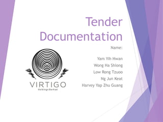 Tender 
Documentation 
Name: 
Yam Yih Hwan 
Wong Ha Shiong 
Low Rong Tzuoo 
Ng Jun Keat 
Harvey Yap Zhu Guang 
 