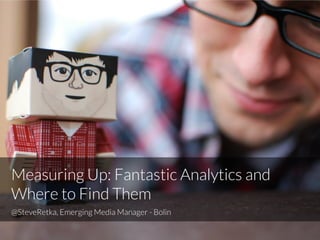 Measuring Up: Fantastic Analytics and
Where to Find Them
@SteveRetka, Emerging Media Manager - Bolin
 