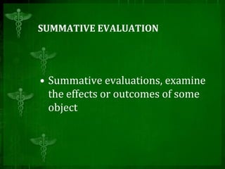 SUMMATIVE EVALUATION
• Summative evaluations, examine
the effects or outcomes of some
object
 