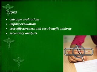 Types
• outcome evaluations
• impact evaluation
• cost-effectiveness and cost-benefit analysis
• secondary analysis
 