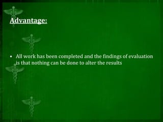Advantage:
• All work has been completed and the findings of evaluation
is that nothing can be done to alter the results
 