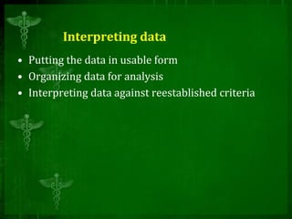 Interpreting data
• Putting the data in usable form
• Organizing data for analysis
• Interpreting data against reestablished criteria
 