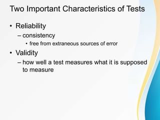 Two Important Characteristics of Tests
• Reliability
– consistency
• free from extraneous sources of error
• Validity
– how well a test measures what it is supposed
to measure
 