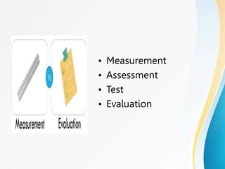 Basic concepts
• Measurement
• Assessment
• Test
• Evaluation
 