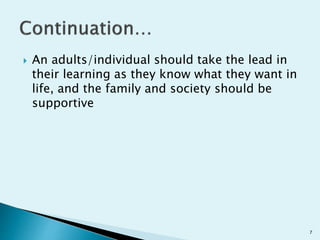  An adults/individual should take the lead in
their learning as they know what they want in
life, and the family and society should be
supportive
7
 