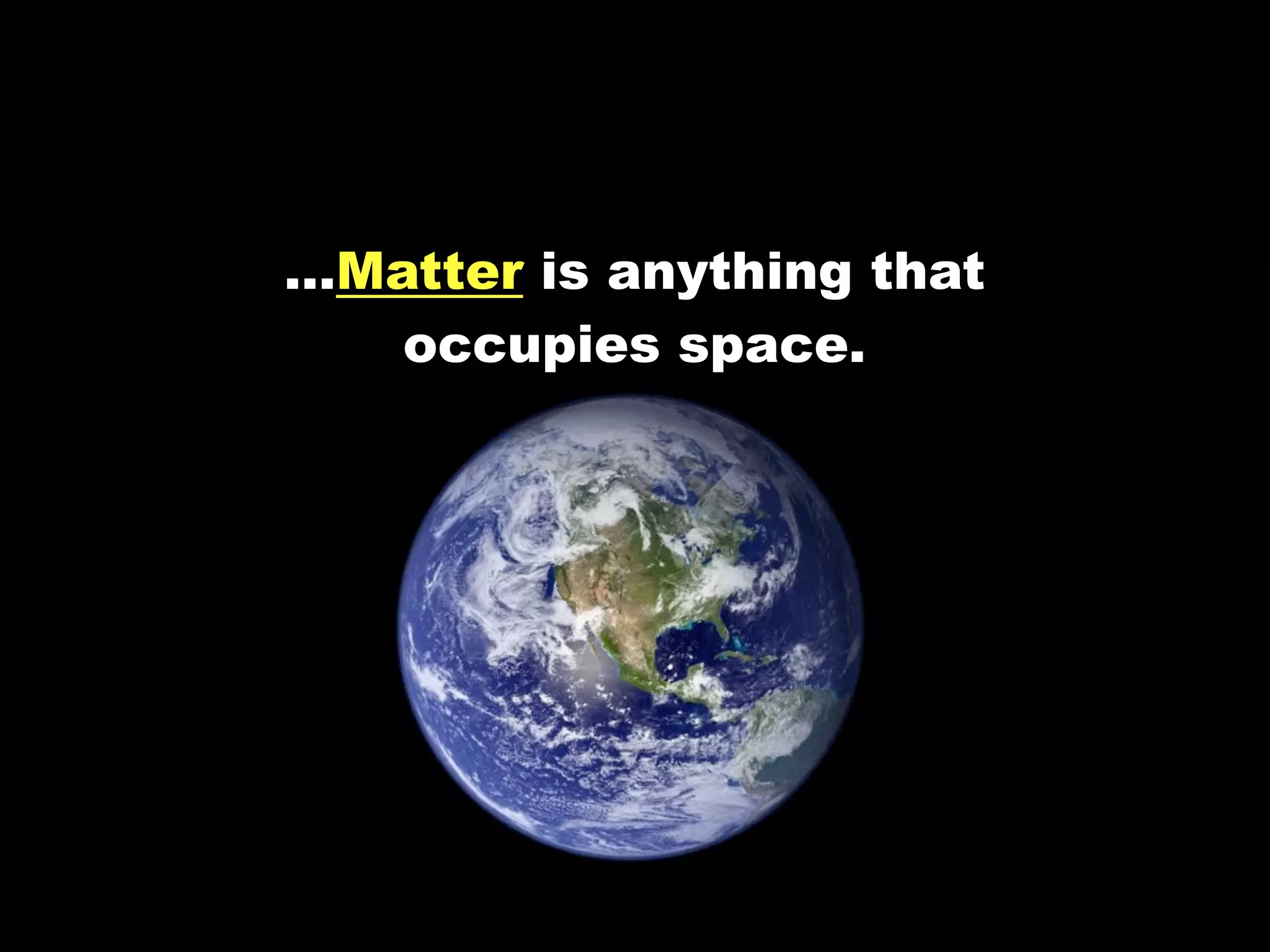 …Matter is anything that
   occupies space.
 