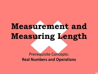 Measurement and 
Measuring Length 
Prerequisite Concepts: 
Real Numbers and Operations 
 