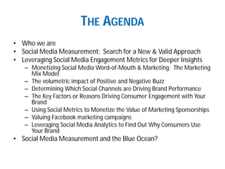 THE AGENDA 
• Who we are 
• SocialMedia Measurement: Search for a New & Valid Approach 
• Leveraging SocialMedia Engagemen...