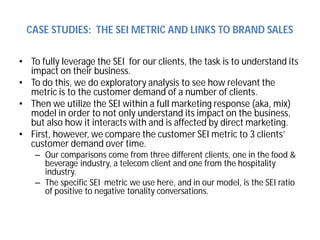 CASE STUDIES: THE SEI METRIC AND LINKS TO BRAND SALES 
• To fully leverage the SEI for our clients, the task is to underst...