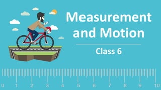 Measurement
and Motion
Class 6
 
