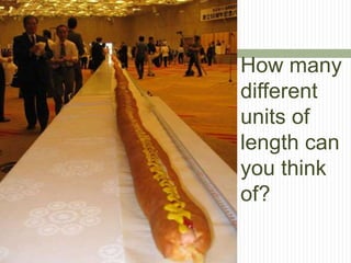 How many
different
units of
length can
you think
of?
 