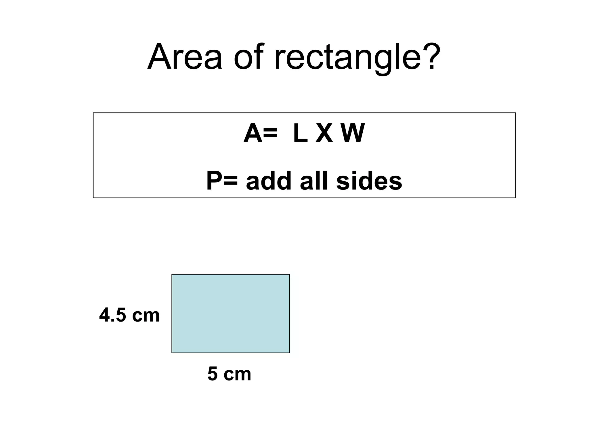 Area of rectangle? 5 cm 4.5 cm A=  L X W P= add all sides 