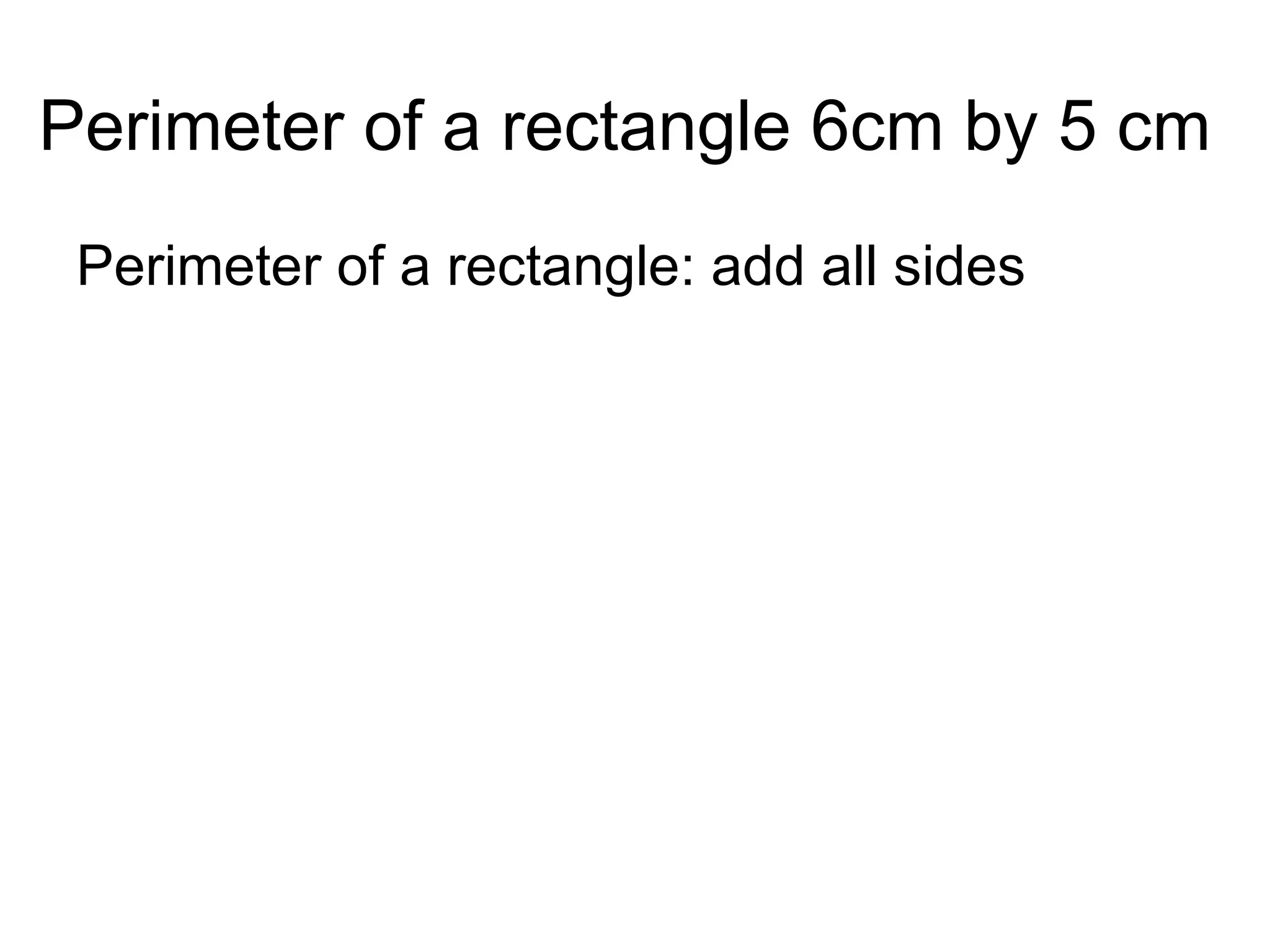 Perimeter of a rectangle 6cm by 5 cm Perimeter of a rectangle: add all sides 