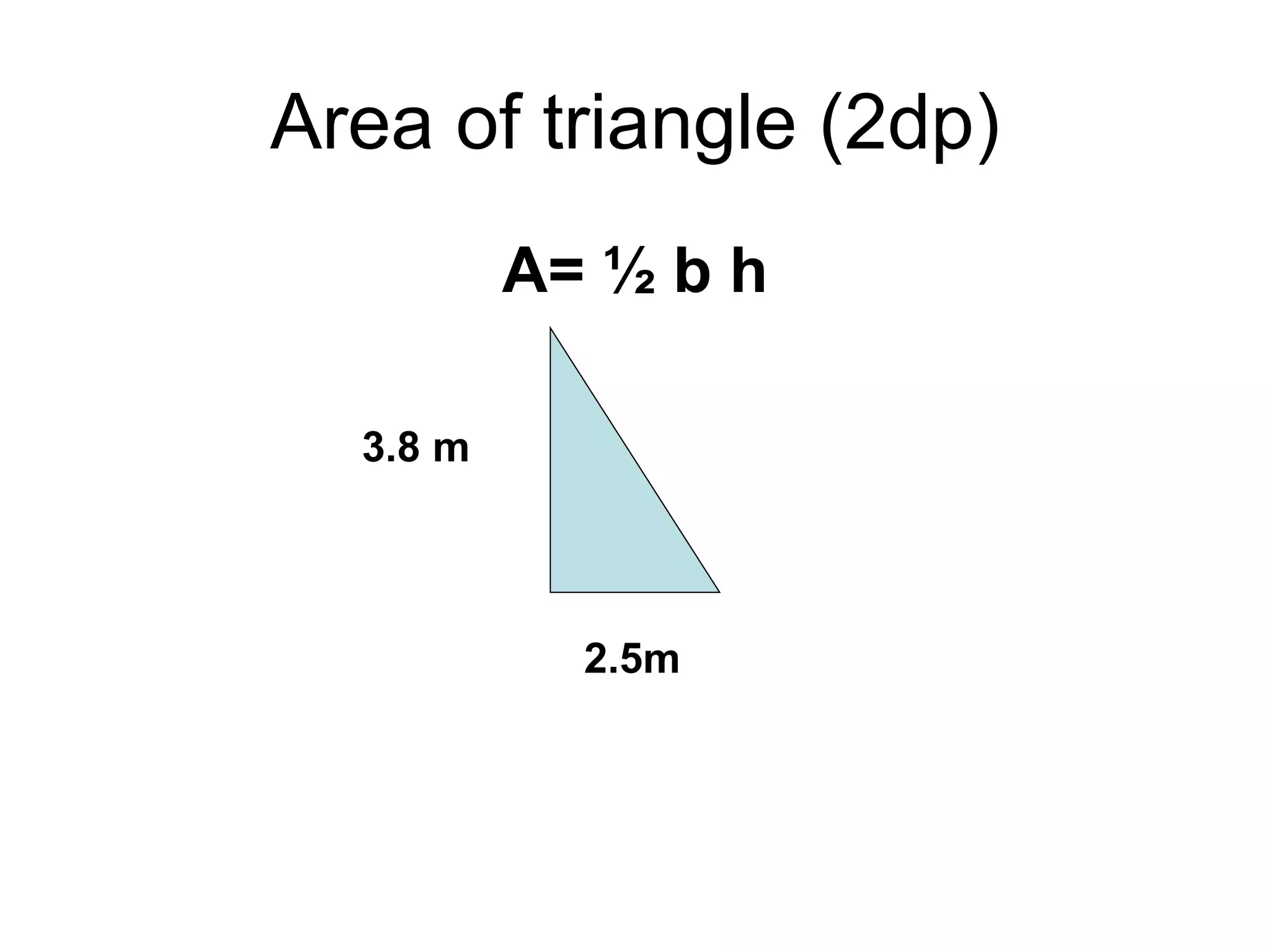 Area of triangle (2dp) A= ½ b h 2.5m 3.8 m 