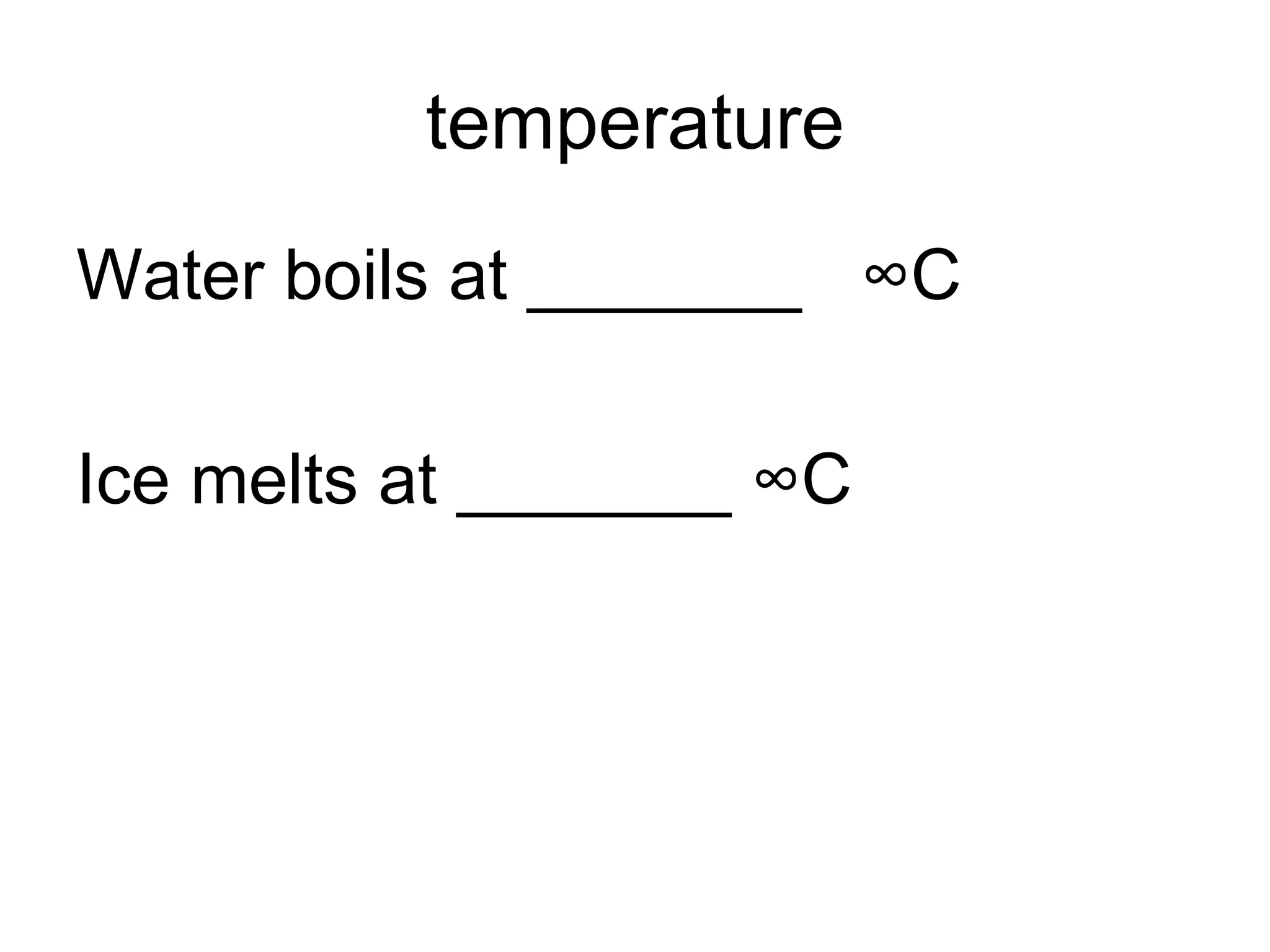 temperature Water boils at _______  °C  Ice melts at _______ °C 
