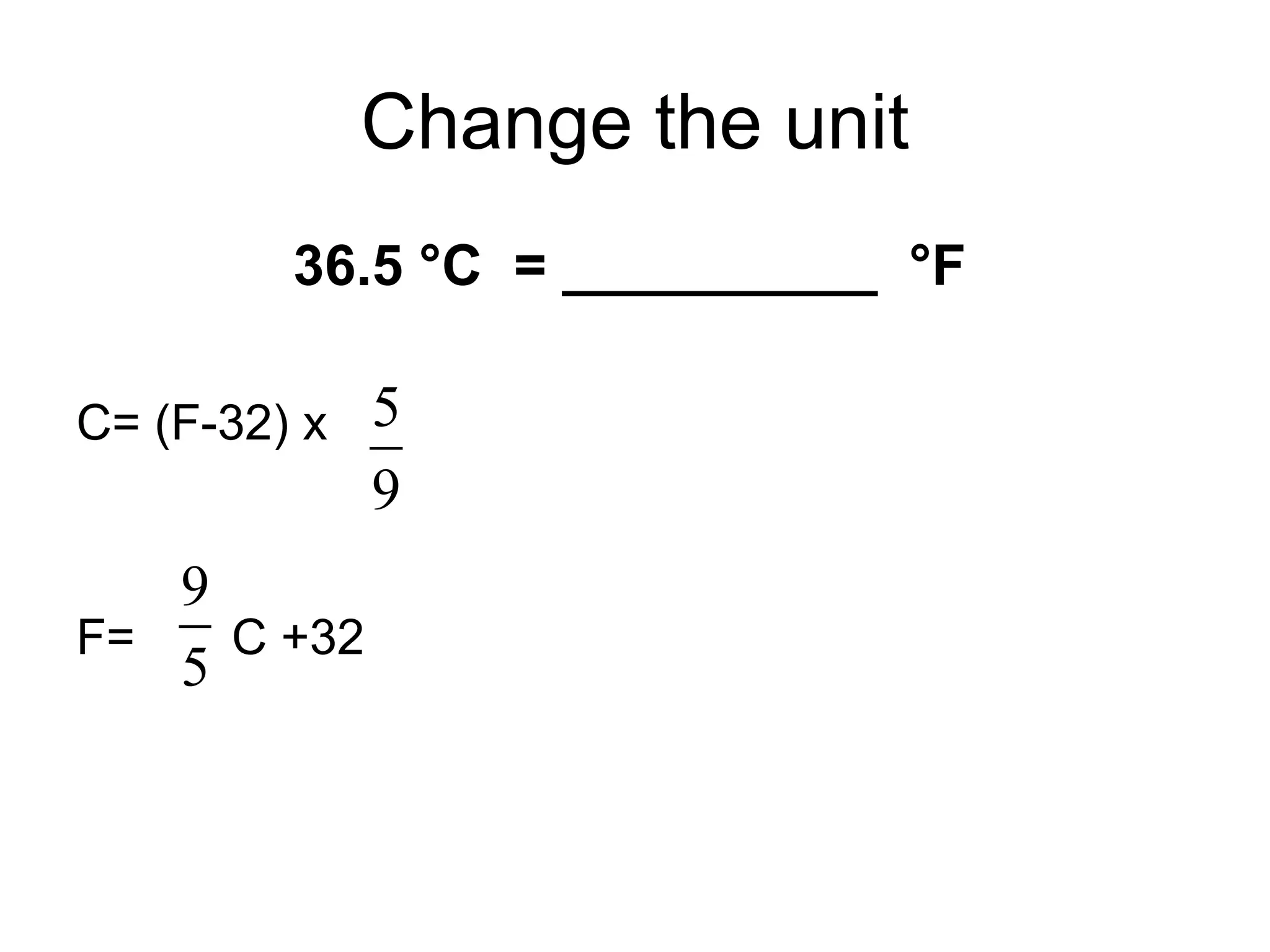 Change the unit 36.5 °C  = __________  °F C= (F-32) x  F=  C +32 