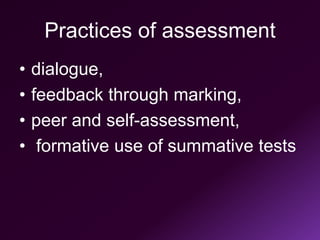 Practices of assessment
• dialogue,
• feedback through marking,
• peer and self-assessment,
• formative use of summative tests
 