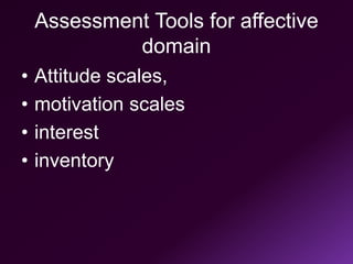 Assessment Tools for affective
domain
• Attitude scales,
• motivation scales
• interest
• inventory
 