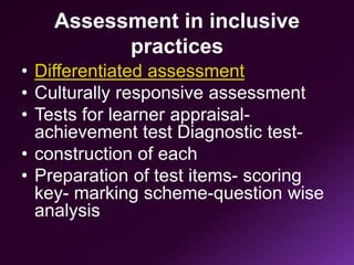 Assessment in inclusive
practices
• Differentiated assessment
• Culturally responsive assessment
• Tests for learner appraisal-
achievement test Diagnostic test-
• construction of each
• Preparation of test items- scoring
key- marking scheme-question wise
analysis
 