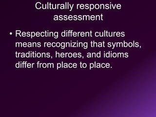Culturally responsive
assessment
• Respecting different cultures
means recognizing that symbols,
traditions, heroes, and idioms
differ from place to place.
 