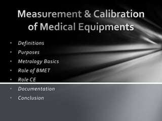 •

Definitions

•

Purposes

•

Metrology Basics

•

Role of BMET

•

Role CE

•

Documentation

•

Conclusion

 