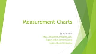 Measurement Charts
By Introcanvas
https://introcanvas.wordpress.com/
https://twitter.com/introcanvas
https://fb.com/introcanvas
 