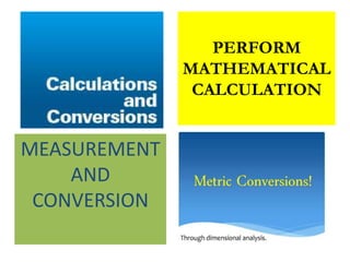 PERFORM
MATHEMATICAL
CALCULATION
MEASUREMENT
AND
CONVERSION
 
