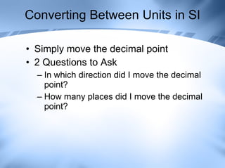 Converting Between Units in SI Simply move the decimal point 2 Questions to Ask In which direction did I move the decimal point? How many places did I move the decimal point? 