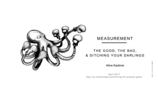 MEASUREMENT
April 2017
http://us.mullenlowe.com/mining-for-analytic-gems
THE GOOD, THE BAD,
& DITCHING YOUR DARLINGS
Aline Kasliner
 