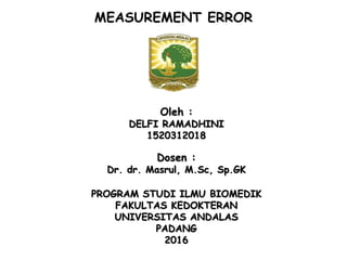 MEASUREMENT ERROR
Oleh :
DELFI RAMADHINI
1520312018
Dosen :
Dr. dr. Masrul, M.Sc, Sp.GK
PROGRAM STUDI ILMU BIOMEDIK
FAKULTAS KEDOKTERAN
UNIVERSITAS ANDALAS
PADANG
2016
 