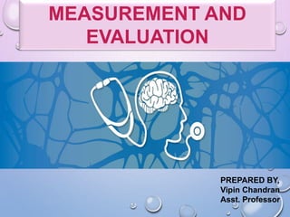 MEASUREMENT AND
EVALUATION
PREPARED BY,
Vipin Chandran
Asst. Professor
 