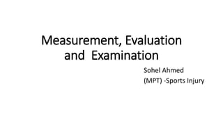 Measurement, Evaluation
and Examination
Sohel Ahmed
(MPT) -Sports Injury
 