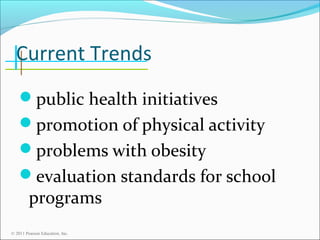 Current Trends
public health initiatives
promotion of physical activity
problems with obesity
evaluation standards for school

programs

© 2011 Pearson Education, Inc.

 
