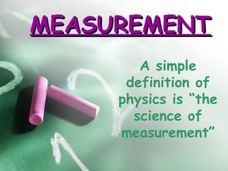 MEASUREMENT
        A simple
      definition of
     physics is “the
       science of
     measurement”
 